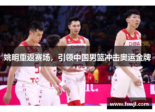 姚明重返赛场，引领中国男篮冲击奥运金牌