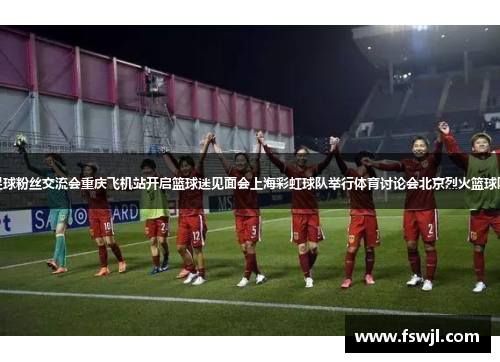 广州蒲公英举办足球粉丝交流会重庆飞机站开启篮球迷见面会上海彩虹球队举行体育讨论会北京烈火篮球队举办球迷见面会