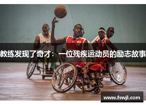 教练发现了奇才：一位残疾运动员的励志故事