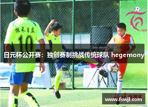 日元杯公开赛：独创赛制挑战传统球队 hegemony
