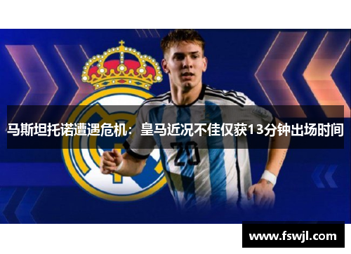 马斯坦托诺遭遇危机：皇马近况不佳仅获13分钟出场时间